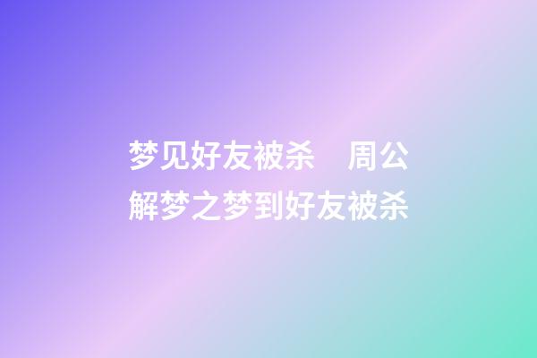 梦见好友被杀　周公解梦之梦到好友被杀